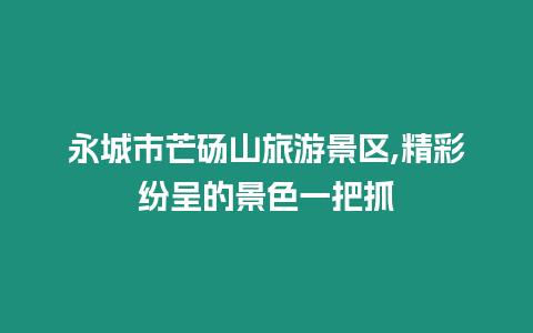 永城市芒碭山旅游景區,精彩紛呈的景色一把抓