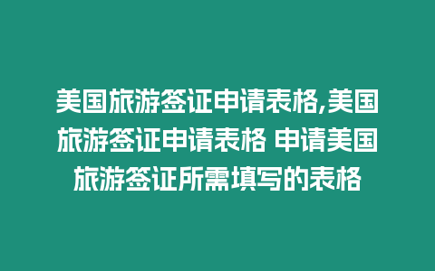 美國旅游簽證申請表格,美國旅游簽證申請表格 申請美國旅游簽證所需填寫的表格