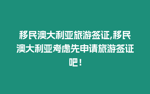 移民澳大利亞旅游簽證,移民澳大利亞考慮先申請旅游簽證吧！