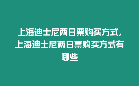 上海迪士尼兩日票購買方式，上海迪士尼兩日票購買方式有哪些