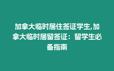 加拿大臨時居住簽證學生,加拿大臨時居留簽證：留學生必備指南