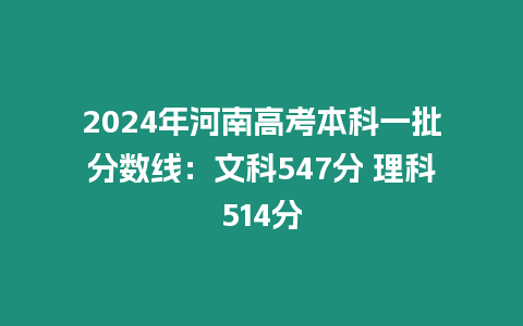 2024年河南高考本科一批分數(shù)線：文科547分 理科514分