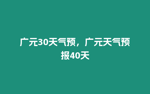 廣元30天氣預，廣元天氣預報40天