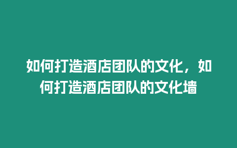 如何打造酒店團隊的文化，如何打造酒店團隊的文化墻