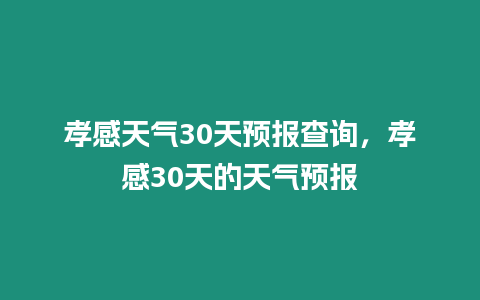 孝感天氣30天預(yù)報(bào)查詢，孝感30天的天氣預(yù)報(bào)