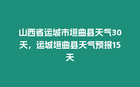 山西省運城市垣曲縣天氣30天，運城垣曲縣天氣預報15天