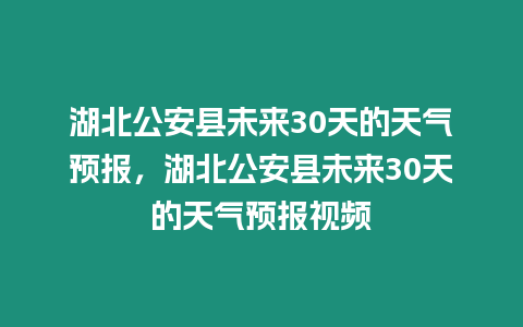 湖北公安縣未來30天的天氣預報，湖北公安縣未來30天的天氣預報視頻