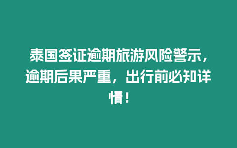 泰國(guó)簽證逾期旅游風(fēng)險(xiǎn)警示，逾期后果嚴(yán)重，出行前必知詳情！