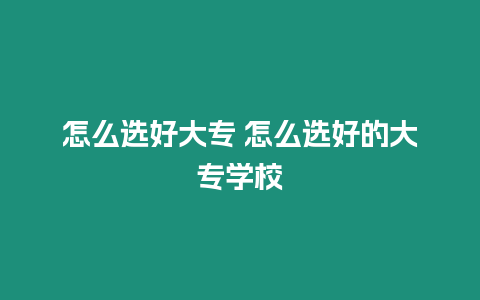 怎么選好大專 怎么選好的大專學校