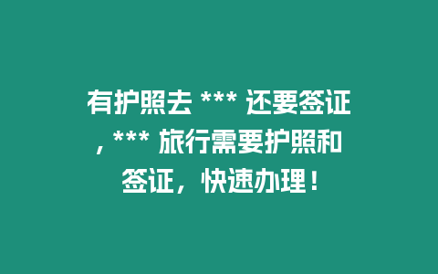 有護(hù)照去 *** 還要簽證, *** 旅行需要護(hù)照和簽證，快速辦理！