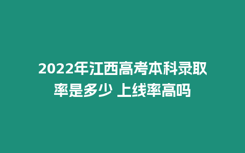 2022年江西高考本科錄取率是多少 上線率高嗎