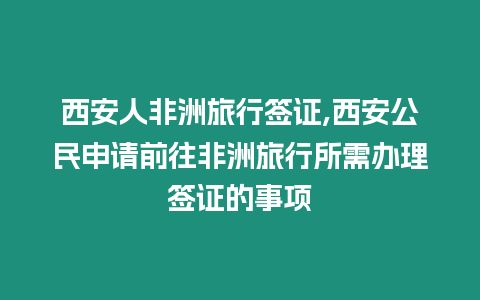 西安人非洲旅行簽證,西安公民申請前往非洲旅行所需辦理簽證的事項