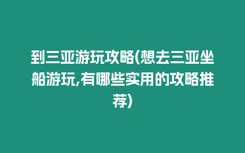 到三亞游玩攻略(想去三亞坐船游玩,有哪些實用的攻略推薦)