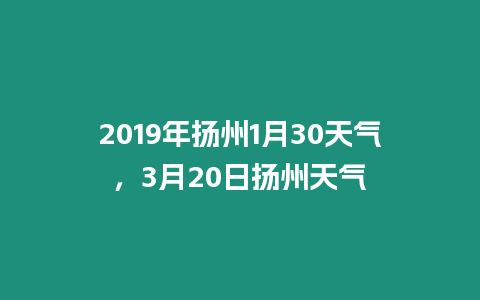 2019年揚州1月30天氣，3月20日揚州天氣