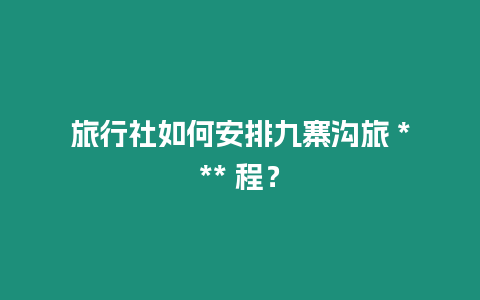 旅行社如何安排九寨溝旅 *** 程？