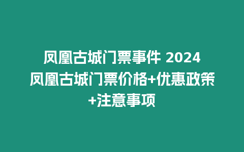 鳳凰古城門票事件 2024鳳凰古城門票價格+優惠政策+注意事項