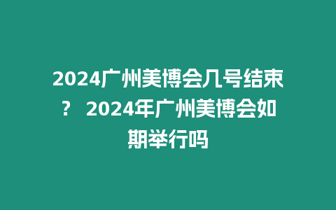 2024廣州美博會幾號結(jié)束？ 2024年廣州美博會如期舉行嗎