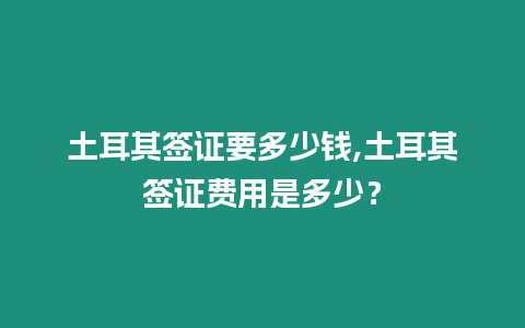 土耳其簽證要多少錢,土耳其簽證費用是多少？