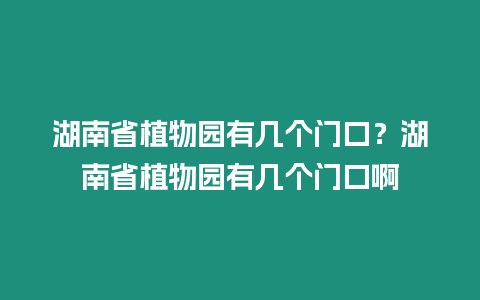 湖南省植物園有幾個門口？湖南省植物園有幾個門口啊