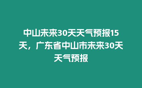 中山未來30天天氣預報15天，廣東省中山市未來30天天氣預報