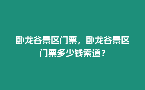 臥龍谷景區(qū)門票，臥龍谷景區(qū)門票多少錢索道？