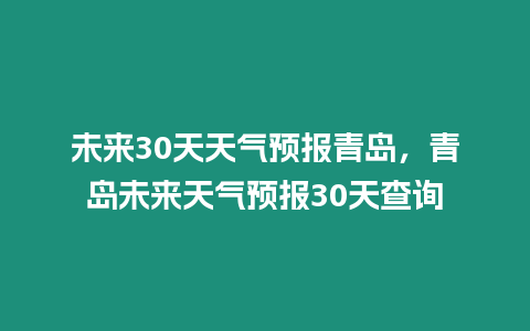 未來30天天氣預報青島，青島未來天氣預報30天查詢