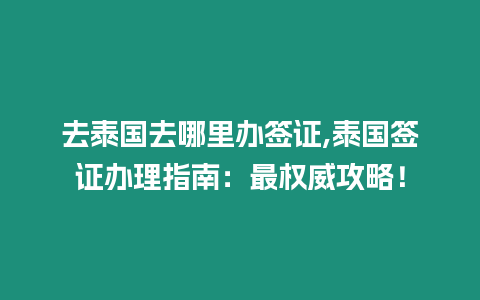 去泰國去哪里辦簽證,泰國簽證辦理指南：最權威攻略！