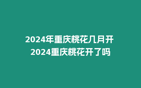 2024年重慶桃花幾月開 2024重慶桃花開了嗎