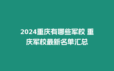 2024重慶有哪些軍校 重慶軍校最新名單匯總