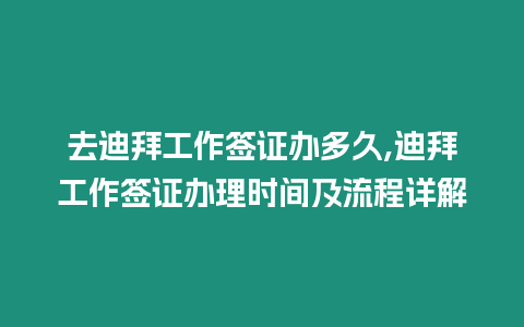 去迪拜工作簽證辦多久,迪拜工作簽證辦理時間及流程詳解