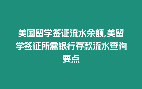 美國留學簽證流水余額,美留學簽證所需銀行存款流水查詢要點