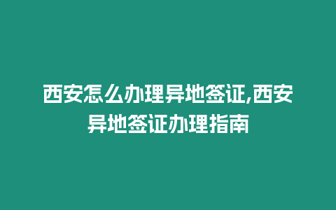 西安怎么辦理異地簽證,西安異地簽證辦理指南