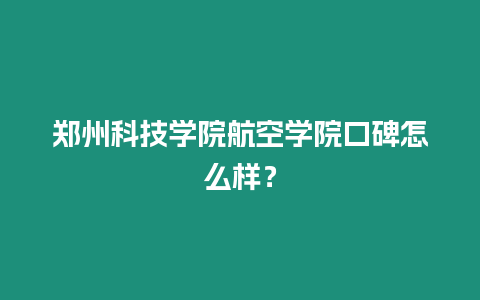 鄭州科技學院航空學院口碑怎么樣？