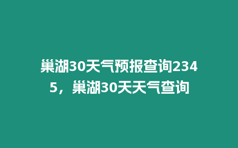 巢湖30天氣預報查詢2345，巢湖30天天氣查詢