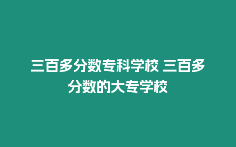 三百多分數專科學校 三百多分數的大專學校