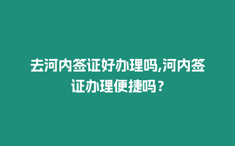 去河內簽證好辦理嗎,河內簽證辦理便捷嗎？