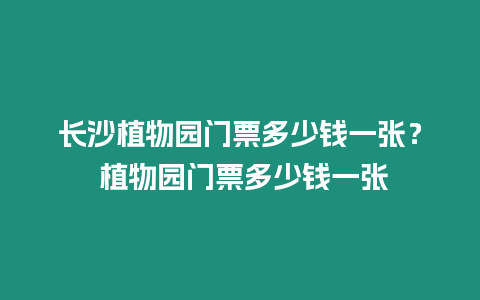 長沙植物園門票多少錢一張？ 植物園門票多少錢一張