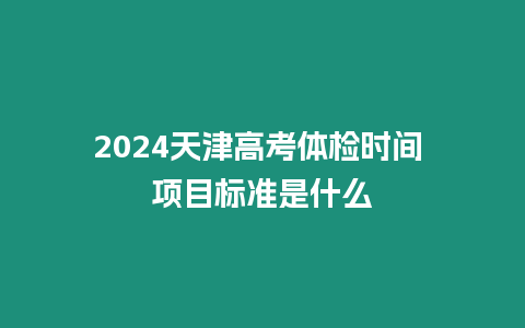 2024天津高考體檢時間 項目標準是什么