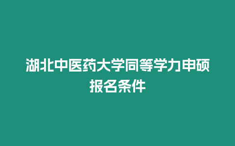 湖北中醫(yī)藥大學(xué)同等學(xué)力申碩報名條件