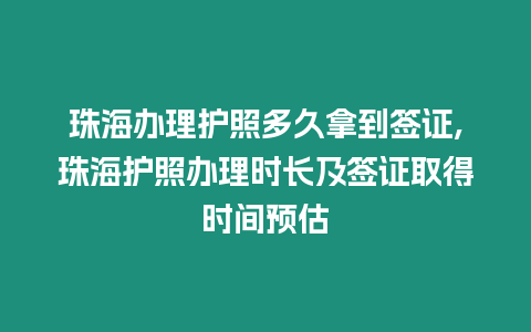 珠海辦理護照多久拿到簽證,珠海護照辦理時長及簽證取得時間預估