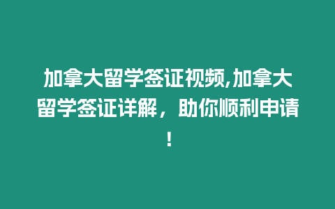 加拿大留學簽證視頻,加拿大留學簽證詳解，助你順利申請！