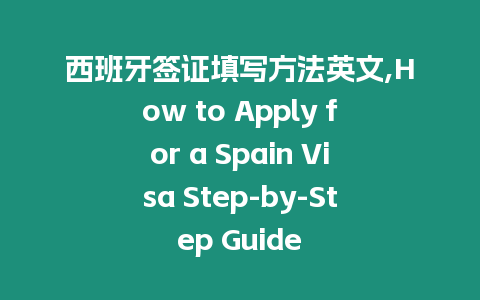 西班牙簽證填寫方法英文,How to Apply for a Spain Visa Step-by-Step Guide