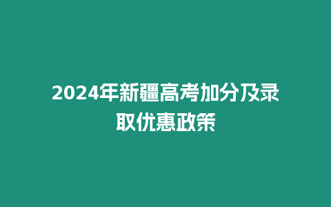 2024年新疆高考加分及錄取優(yōu)惠政策