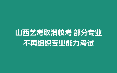 山西藝考取消校考 部分專業不再組織專業能力考試