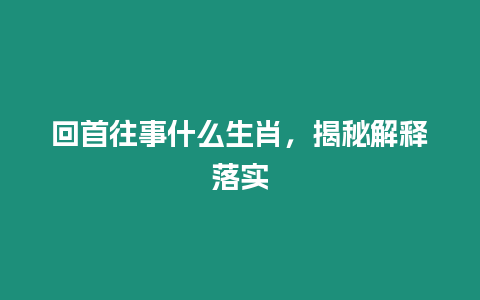 回首往事什么生肖，揭秘解釋落實