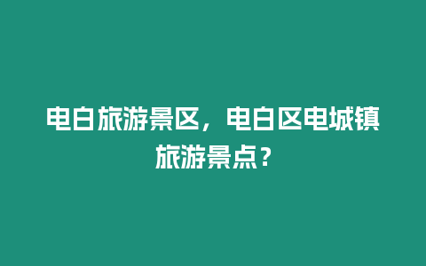 電白旅游景區，電白區電城鎮旅游景點？