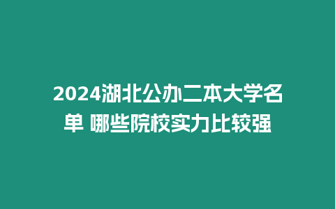 2024湖北公辦二本大學名單 哪些院校實力比較強