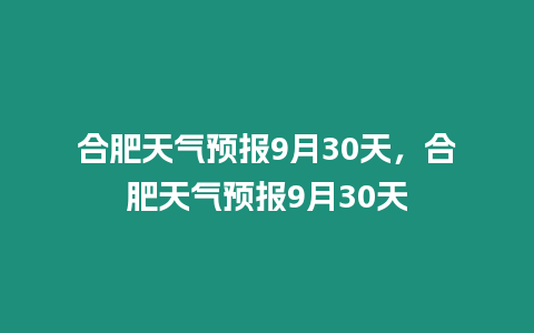 合肥天氣預報9月30天，合肥天氣預報9月30天