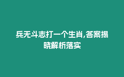 兵無斗志打一個生肖,答案揭曉解析落實