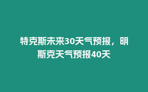 特克斯未來30天氣預報，明斯克天氣預報40天